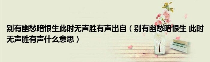 別有幽愁暗恨生此時(shí)無聲勝有聲出自（別有幽愁暗恨生 此時(shí)無聲勝有聲什么意思）