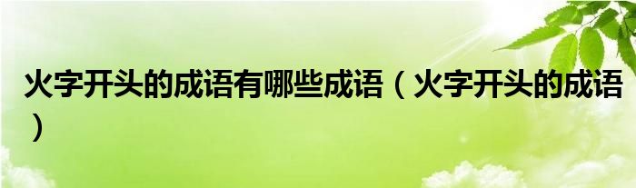 火字開頭的成語有哪些成語（火字開頭的成語）