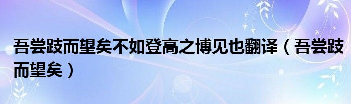 吾嘗跂而望矣不如登高之博見也翻譯（吾嘗跂而望矣）
