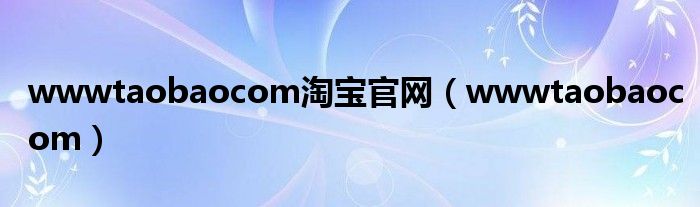 wwwtaobaocom淘寶官網(wǎng)（wwwtaobaocom）