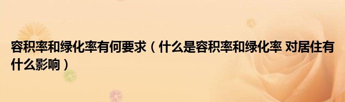容積率和綠化率有何要求（什么是容積率和綠化率 對居住有什么影響）