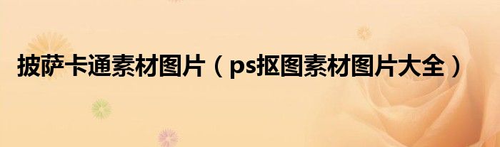 披薩卡通素材圖片（ps摳圖素材圖片大全）
