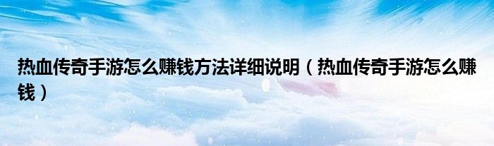 熱血傳奇手游怎么賺錢方法詳細說明（熱血傳奇手游怎么賺錢）