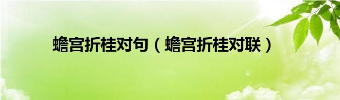 蟾宮折桂對句（蟾宮折桂對聯(lián)）