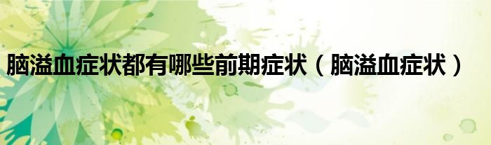 腦溢血癥狀都有哪些前期癥狀（腦溢血癥狀）
