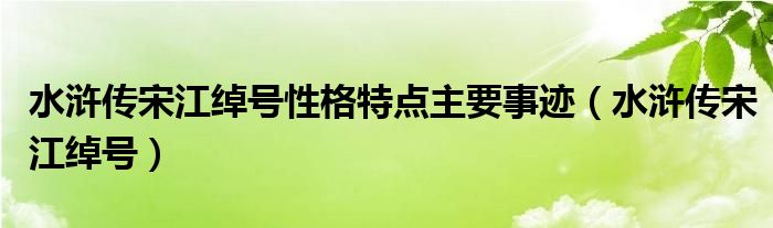 水滸傳宋江綽號(hào)性格特點(diǎn)主要事跡（水滸傳宋江綽號(hào)）