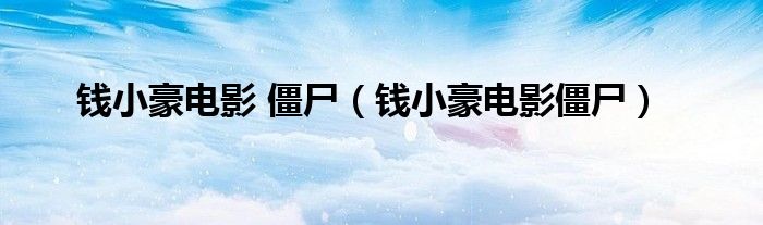 錢小豪電影 僵尸（錢小豪電影僵尸）