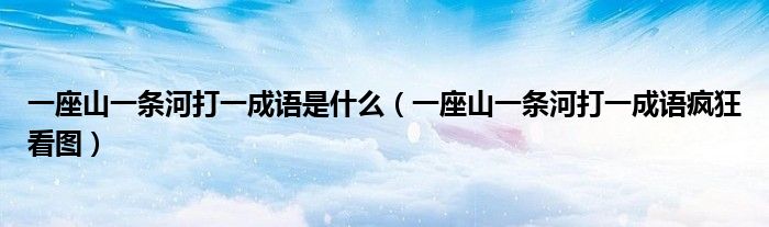 一座山一條河打一成語是什么（一座山一條河打一成語瘋狂看圖）