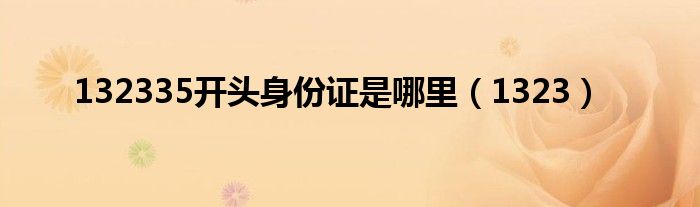 132335開頭身份證是哪里（1323）