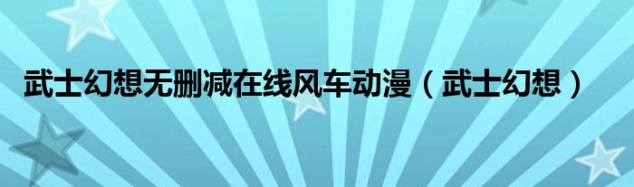 武士幻想無刪減在線風(fēng)車動(dòng)漫（武士幻想）
