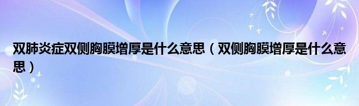 雙肺炎癥雙側(cè)胸膜增厚是什么意思（雙側(cè)胸膜增厚是什么意思）