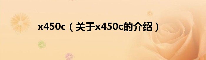 x450c（關(guān)于x450c的介紹）