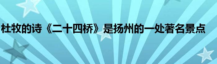 杜牧的詩(shī)《二十四橋》是揚(yáng)州的一處著名景點(diǎn)