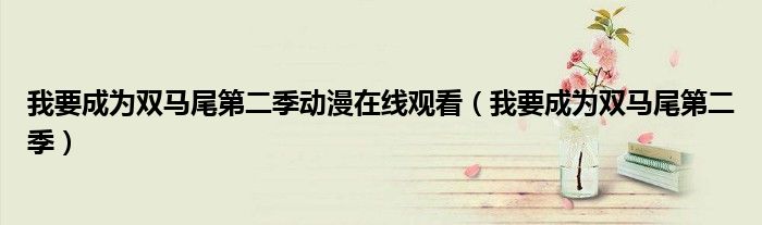 我要成為雙馬尾第二季動(dòng)漫在線觀看（我要成為雙馬尾第二季）