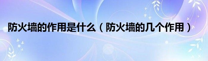 防火墻的作用是什么（防火墻的幾個(gè)作用）