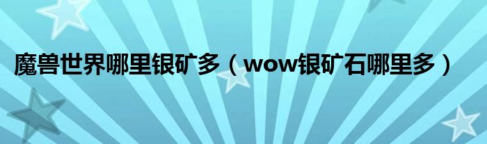 魔獸世界哪里銀礦多（wow銀礦石哪里多）