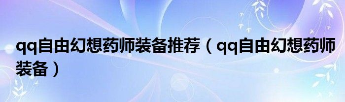 qq自由幻想藥師裝備推薦（qq自由幻想藥師裝備）