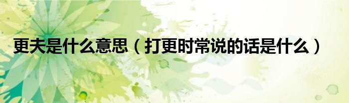 更夫是什么意思（打更時(shí)常說(shuō)的話是什么）