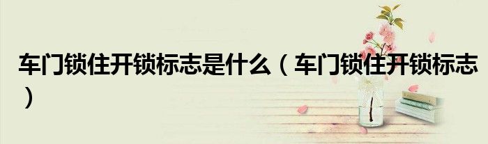 車門鎖住開鎖標志是什么（車門鎖住開鎖標志）
