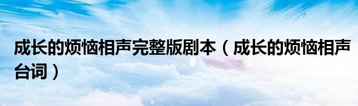 成長(zhǎng)的煩惱相聲完整版劇本（成長(zhǎng)的煩惱相聲臺(tái)詞）