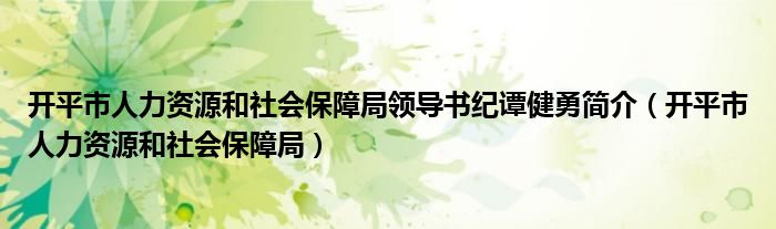 開平市人力資源和社會保障局領導書紀譚健勇簡介（開平市人力資源和社會保障局）