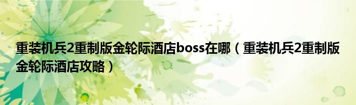 重裝機(jī)兵2重制版金輪際酒店boss在哪（重裝機(jī)兵2重制版金輪際酒店攻略）