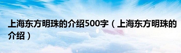上海東方明珠的介紹500字（上海東方明珠的介紹）