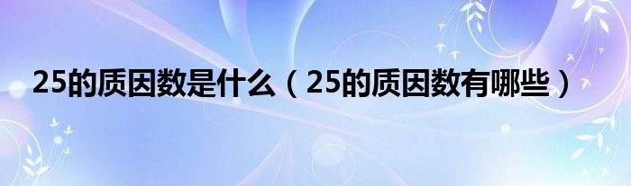 25的質(zhì)因數(shù)是什么（25的質(zhì)因數(shù)有哪些）