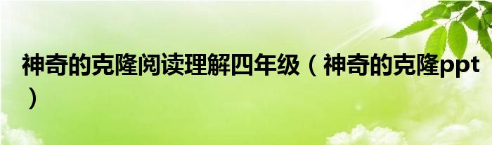 神奇的克隆閱讀理解四年級(jí)（神奇的克隆ppt）