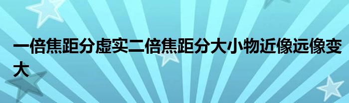 一倍焦距分虛實二倍焦距分大小物近像遠像變大