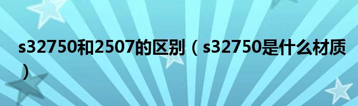 s32750和2507的區(qū)別（s32750是什么材質(zhì)）