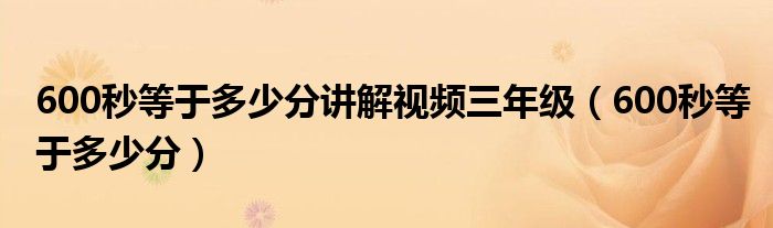 600秒等于多少分講解視頻三年級(jí)（600秒等于多少分）