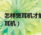 怎樣煲耳機(jī)才能讓音響達(dá)到最佳效果（怎樣煲耳機(jī)）