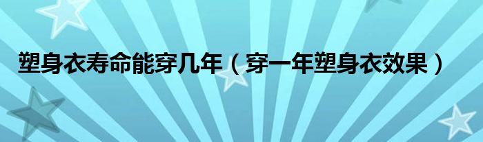 塑身衣壽命能穿幾年（穿一年塑身衣效果）