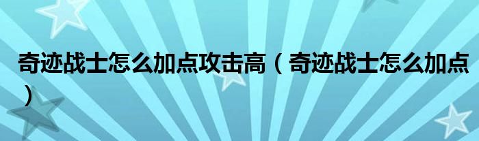 奇跡戰(zhàn)士怎么加點攻擊高（奇跡戰(zhàn)士怎么加點）