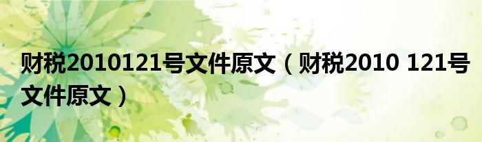 財(cái)稅2010121號(hào)文件原文（財(cái)稅2010 121號(hào)文件原文）