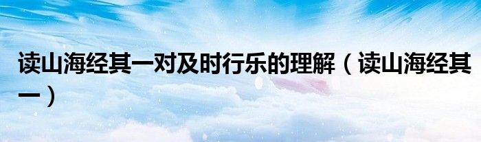 讀山海經(jīng)其一對及時行樂的理解（讀山海經(jīng)其一）