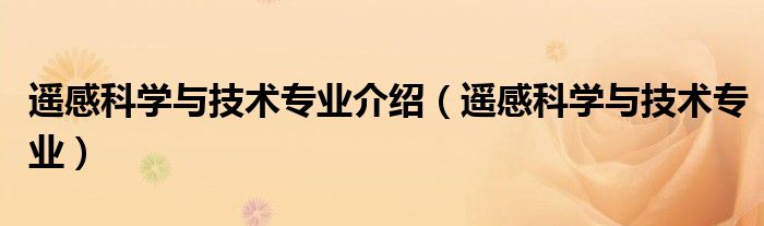 遙感科學(xué)與技術(shù)專業(yè)介紹（遙感科學(xué)與技術(shù)專業(yè)）
