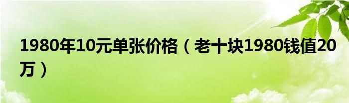 1980年10元單張價(jià)格（老十塊1980錢值20萬(wàn)）
