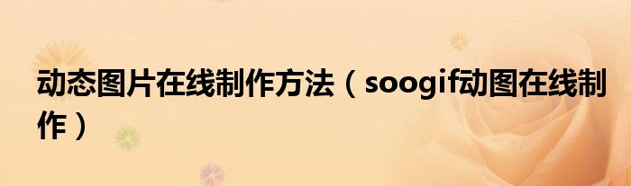 動態(tài)圖片在線制作方法（soogif動圖在線制作）