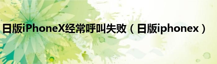 日版iPhoneX經(jīng)常呼叫失?。ㄈ瞻鎖phonex）