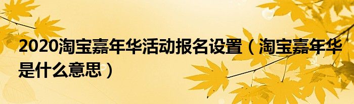 2020淘寶嘉年華活動報名設置（淘寶嘉年華是什么意思）