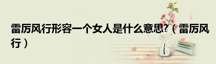 雷厲風(fēng)行形容一個(gè)女人是什么意思?（雷厲風(fēng)行）