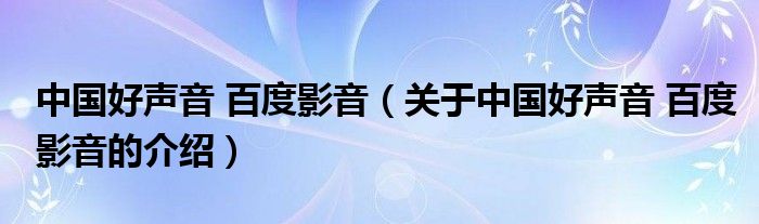 中國好聲音 百度影音（關(guān)于中國好聲音 百度影音的介紹）