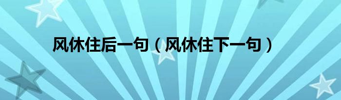 風(fēng)休住后一句（風(fēng)休住下一句）