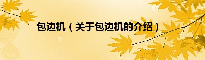 包邊機(jī)（關(guān)于包邊機(jī)的介紹）