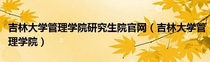吉林大學管理學院研究生院官網(wǎng)（吉林大學管理學院）