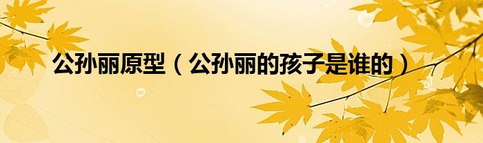公孫麗原型（公孫麗的孩子是誰的）