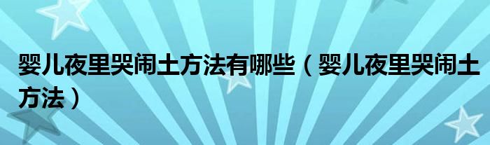 嬰兒夜里哭鬧土方法有哪些（嬰兒夜里哭鬧土方法）