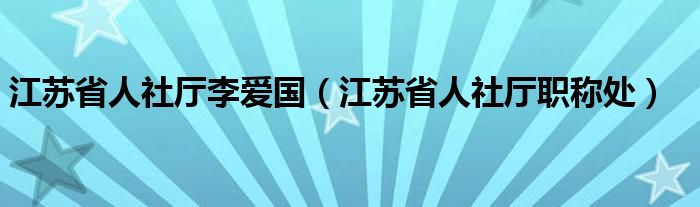 江蘇省人社廳李愛國（江蘇省人社廳職稱處）